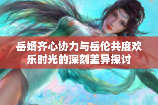 岳婿齐心协力与岳伦共度欢乐时光的深刻差异探讨