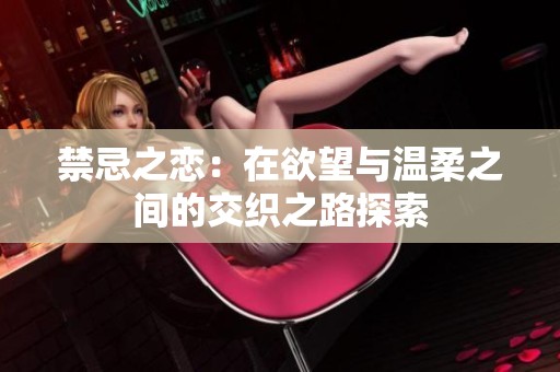 禁忌之恋：在欲望与温柔之间的交织之路探索