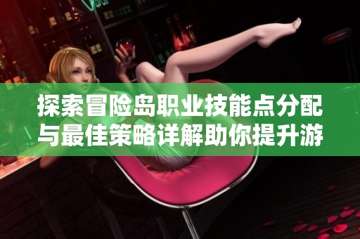 探索冒险岛职业技能点分配与最佳策略详解助你提升游戏体验