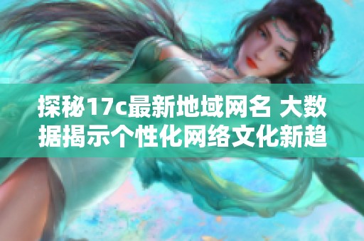 探秘17c最新地域网名 大数据揭示个性化网络文化新趋势