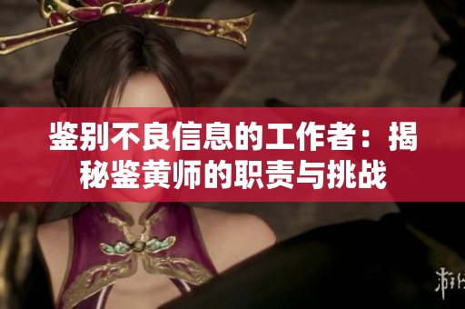 鉴别不良信息的工作者：揭秘鉴黄师的职责与挑战
