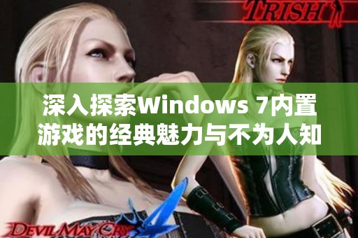 深入探索Windows 7内置游戏的经典魅力与不为人知的功能特性