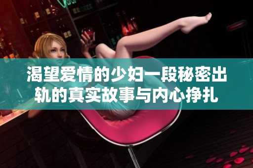 渴望爱情的少妇一段秘密出轨的真实故事与内心挣扎