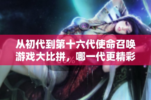 从初代到第十六代使命召唤游戏大比拼，哪一代更精彩