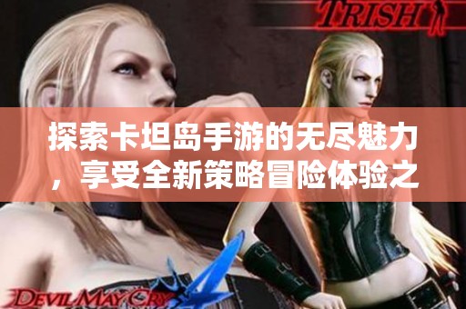 探索卡坦岛手游的无尽魅力，享受全新策略冒险体验之旅！