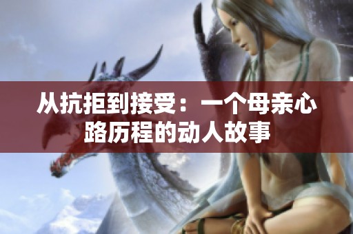 从抗拒到接受：一个母亲心路历程的动人故事