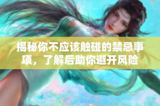 揭秘你不应该触碰的禁忌事项，了解后助你避开风险