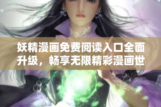 妖精漫画免费阅读入口全面升级，畅享无限精彩漫画世界