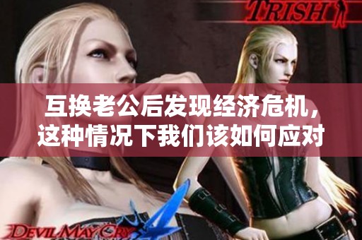 互换老公后发现经济危机，这种情况下我们该如何应对与解决呢