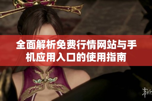 全面解析免费行情网站与手机应用入口的使用指南