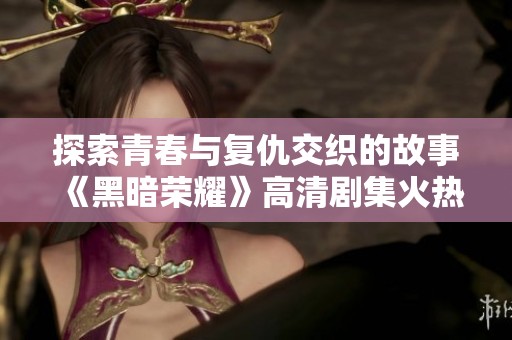 探索青春与复仇交织的故事《黑暗荣耀》高清剧集火热上线