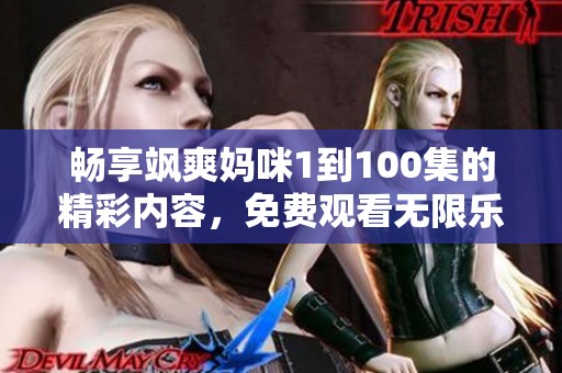 畅享飒爽妈咪1到100集的精彩内容，免费观看无限乐趣
