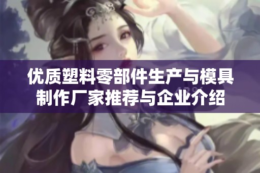 优质塑料零部件生产与模具制作厂家推荐与企业介绍