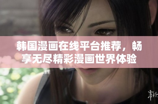 韩国漫画在线平台推荐，畅享无尽精彩漫画世界体验