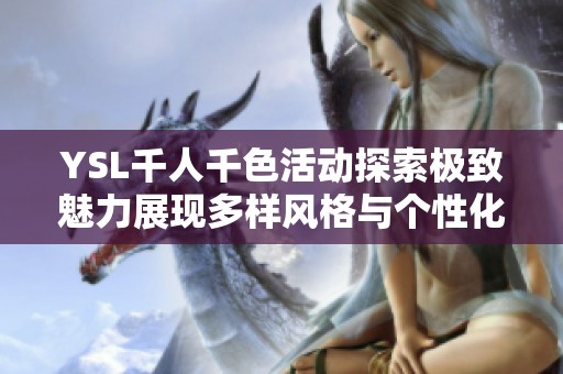 YSL千人千色活动探索极致魅力展现多样风格与个性化选择