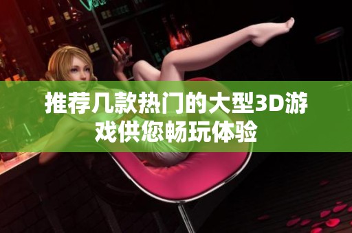 推荐几款热门的大型3D游戏供您畅玩体验