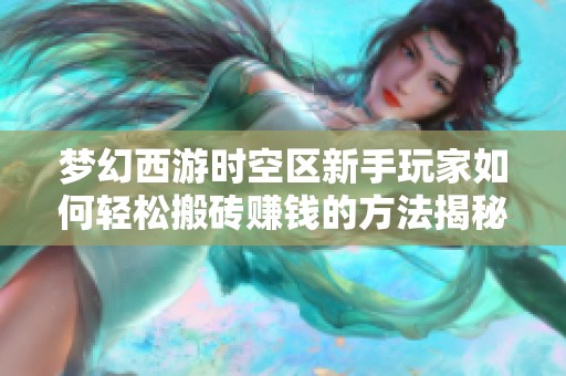 梦幻西游时空区新手玩家如何轻松搬砖赚钱的方法揭秘