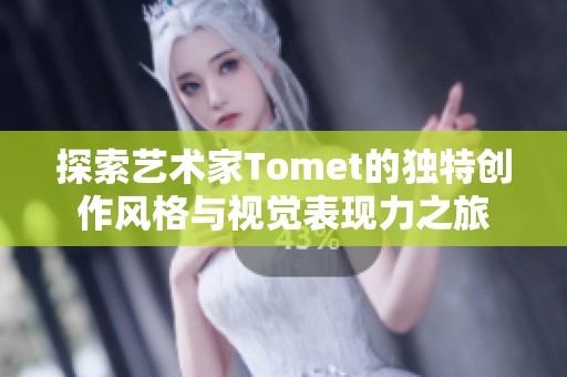 探索艺术家Tomet的独特创作风格与视觉表现力之旅