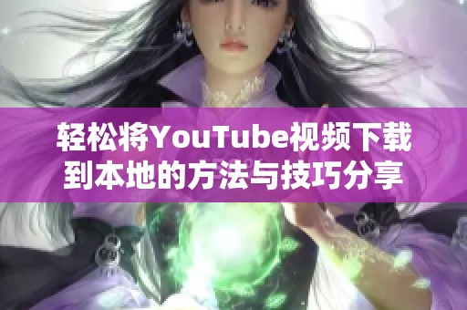 轻松将YouTube视频下载到本地的方法与技巧分享