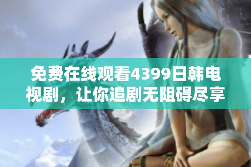 免费在线观看4399日韩电视剧，让你追剧无阻碍尽享精彩剧情