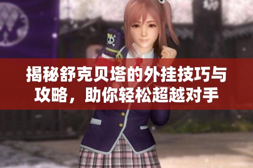 揭秘舒克贝塔的外挂技巧与攻略，助你轻松超越对手
