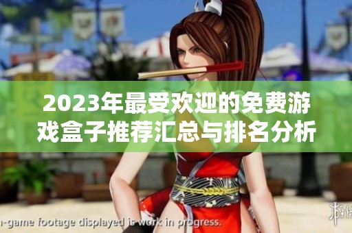 2023年最受欢迎的免费游戏盒子推荐汇总与排名分析