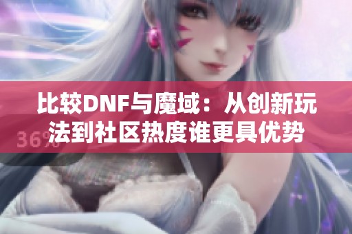 比较DNF与魔域：从创新玩法到社区热度谁更具优势