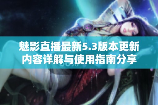 魅影直播最新5.3版本更新内容详解与使用指南分享