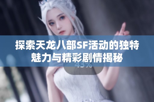 探索天龙八部SF活动的独特魅力与精彩剧情揭秘