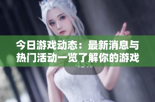 今日游戏动态：最新消息与热门活动一览了解你的游戏世界