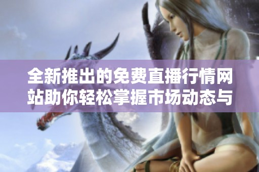 全新推出的免费直播行情网站助你轻松掌握市场动态与趋势