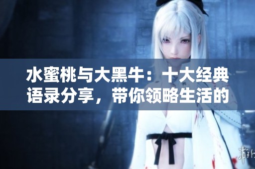 水蜜桃与大黑牛：十大经典语录分享，带你领略生活的美好与智慧