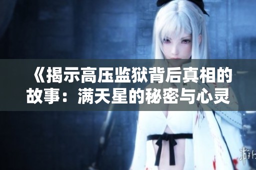 《揭示高压监狱背后真相的故事：满天星的秘密与心灵解放之旅》