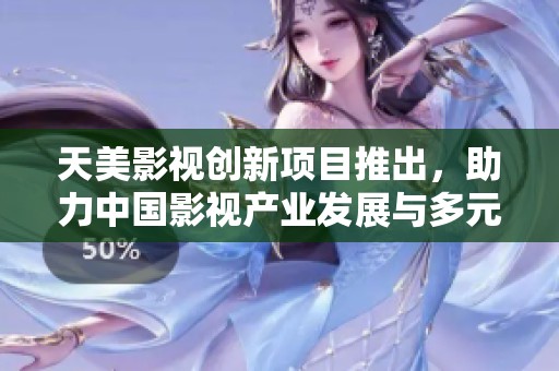天美影视创新项目推出，助力中国影视产业发展与多元化进程