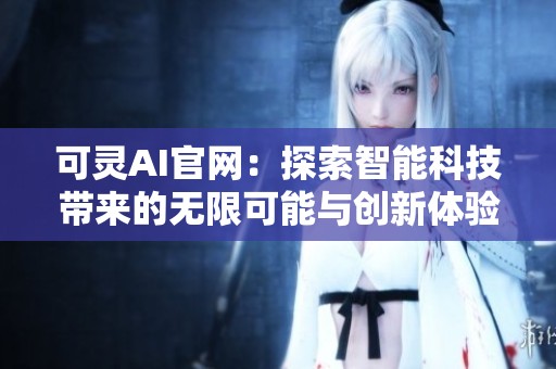 可灵AI官网：探索智能科技带来的无限可能与创新体验