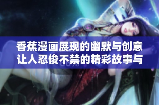 香蕉漫画展现的幽默与创意让人忍俊不禁的精彩故事与角色