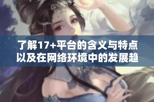 了解17+平台的含义与特点以及在网络环境中的发展趋势