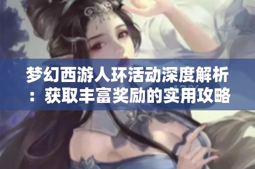 梦幻西游人环活动深度解析：获取丰富奖励的实用攻略分享