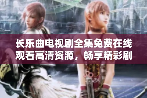 长乐曲电视剧全集免费在线观看高清资源，畅享精彩剧情和动人故事