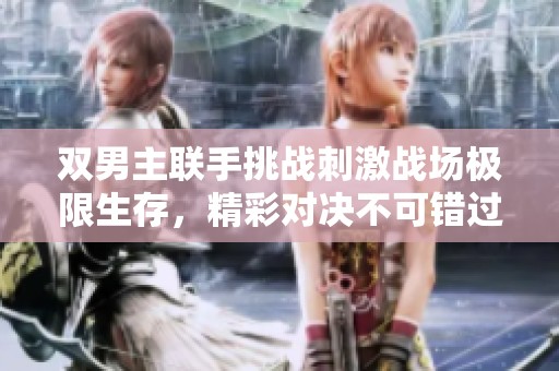 双男主联手挑战刺激战场极限生存，精彩对决不可错过！