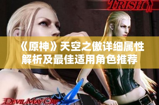 《原神》天空之傲详细属性解析及最佳适用角色推荐