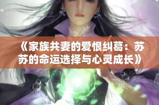 《家族共妻的爱恨纠葛：苏苏的命运选择与心灵成长》