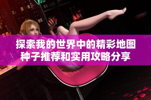 探索我的世界中的精彩地图种子推荐和实用攻略分享