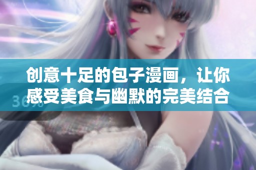 创意十足的包子漫画，让你感受美食与幽默的完美结合