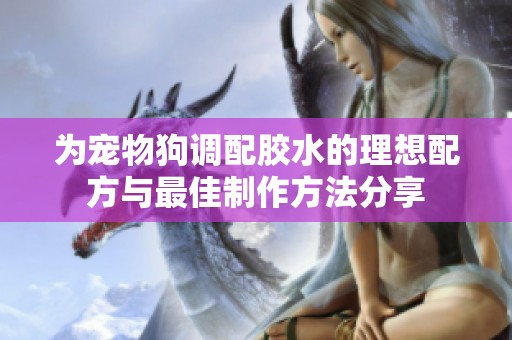 为宠物狗调配胶水的理想配方与最佳制作方法分享