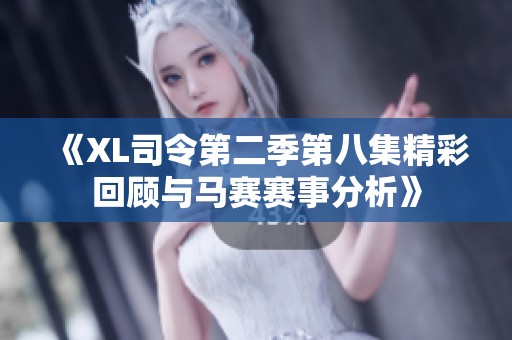 《XL司令第二季第八集精彩回顾与马赛赛事分析》