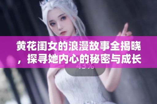 黄花闺女的浪漫故事全揭晓，探寻她内心的秘密与成长历程