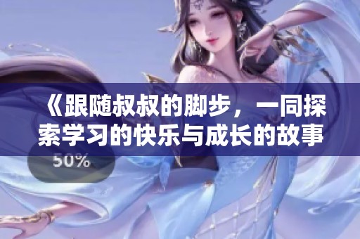 《跟随叔叔的脚步，一同探索学习的快乐与成长的故事》