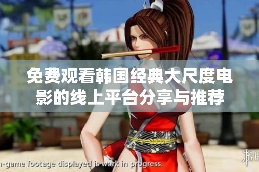 免费观看韩国经典大尺度电影的线上平台分享与推荐