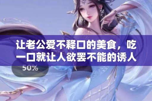 让老公爱不释口的美食，吃一口就让人欲罢不能的诱人佳肴